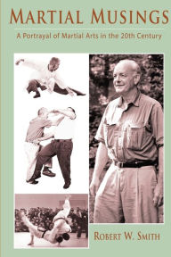 Title: Martial Musings: A Portrayal of Martial Arts in the 20th Century, Author: Robert W Smith