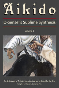 Title: Aikido: O-Sensei's Sublime Synthesis, Vol. 1, Author: Roy Suenaka