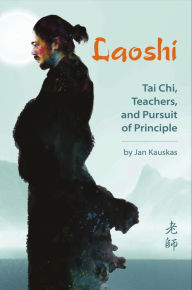 Title: Laoshi: Tai Chi, Teachers, and the Pursuit of Principle, Author: Jan Kauskas