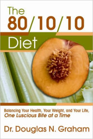 Title: 80/10/10 Diet: Balancing Your Health, Your Weight, and Your Life One Luscious Bite at a Time, Author: Douglas N. Graham