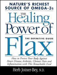 Title: The Healing Power of Flax: How to Protect Your Body Against Heart Disease, Arthritis, Chronic Pain and Inflammation With This Remarkable Food, Author: Herb Joiner-Bey