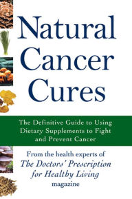 Title: Natural Cancer Cures: The Definitive Guide to Using Dietary Supplements to Fight and Prevent Cancer, Author: The Health Experts of the Doctors' Prescription for Healthy Living