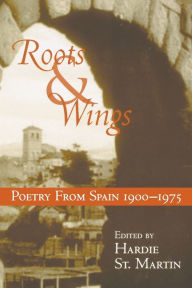 Title: Roots & Wings: Poetry From Spain 1900-1975, Author: Hardie St. Martin