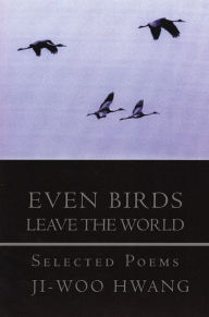 Title: Even Birds Leave the World: Selected Poems of Ji-woo Hwang, Author: Ji-woo Hwang