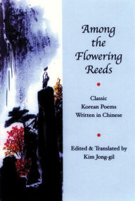Title: Among the Flowering Reeds: Classic Korean Poems Written in Chinese, Author: Kim Jong-gil
