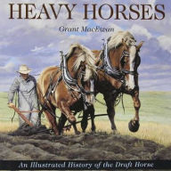 Title: Heavy Horses: An Illustrated History of the Draft Horse, Author: Grant MacEwan