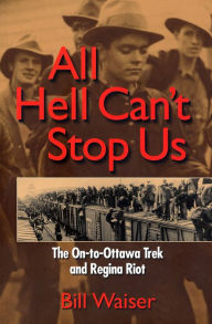 Title: All Hell Can't Stop Us: The On-to-Ottawa Trek and Regina Riot, Author: Bill  Waiser