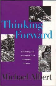 Title: Thinking Forward: Learning To Conceptualize Economic Vision, Author: Michael Albert