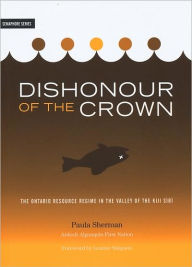 Title: Dishonour of the Crown: The Ontario Resource Regime in the Valley of the Kiji Sìbì, Author: Paula Sherman