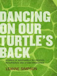 Title: Dancing On Our Turtle's Back: Stories of Nishnaabeg Re-Creation, Resurgence, and a New Emergence, Author: Kurt Sandau