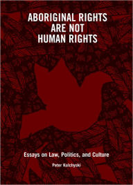 Title: Aboriginal Rights Are Not Human Rights: Essays on Law, Politics and Culture, Author: Peter Kluchyski