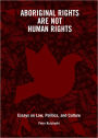 Aboriginal Rights Are Not Human Rights: Essays on Law, Politics and Culture