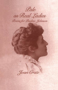 Title: Pale as Real Ladies: Poems for Pauline Johnson, Author: Joan Crate
