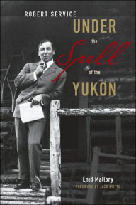 Title: Robert Service: Under the Spell of the Yukon, Author: Enid Mallory