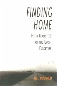 Title: Finding Home: In the Footsteps of the Jewish Fusgeyers, Author: Jill Culiner