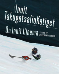 Title: On Inuit Cinema Inuit TakugatsaliuKatiget, Author: Mark David Turner