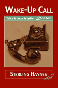 Title: Wake-Up Call: Tales from a Frontier Doctor, Author: Sterling Haynes