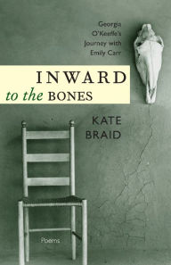 Title: Inward to the Bones: Georgia O'Keeffe's Journey with Emily Carr, Author: Kate Braid