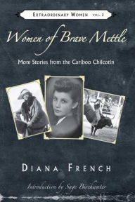 Title: Women of Brave Mettle: More Stories from the Cariboo Chilcotin, Author: Diana French