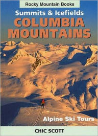 Title: Alpine Ski Tours in the Columbia Mountains: Summits & Icefields, Author: Chic Scott