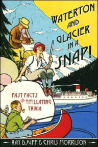 Title: Waterton and Glacier in a Snap!: Fast Facts and Titillating Trivia, Author: Ray Djuff