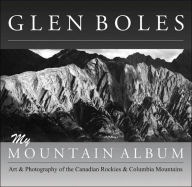 Title: Glen Boles: My Mountain Album: Art & Photography of the Canadian Rockies & Columbia Mountains, Author: Glen Boles