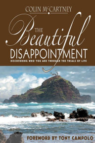 Title: The Beautiful Disappointment: Discovering Who You Are Through The Trials Of Life, Author: Colin McCartney