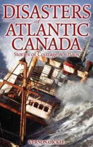 Title: Disasters of Atlantic Canada: Stories of Courage & Chaos, Author: Vernon Oickle