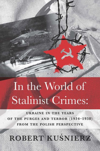In the World of Stalinist Crimes: Ukraine in the Years of the Purges and Terror (1934-1938) from the Polish Perspective