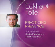 Title: Practicing Presence: A Guide for the Spiritual Teacher and Health Practitioner, Author: Eckhart Tolle