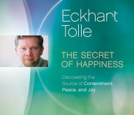 Title: The Secret of Happiness: Discovering the Source of Contentment, Peace, and Joy, Author: Eckhart Tolle