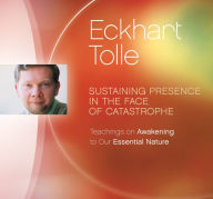 Title: Sustaining Presence in the Face of Catastrophe: Teachings on Awakening to Our Essential Nature, Author: Eckhart Tolle