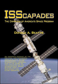 Title: ISScapades: The Crippling of America's Space Program: Apogee Books Space Series #59, Author: Donald A. Beattie