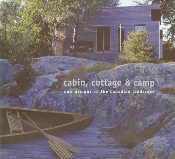 Cabin, Cottage and Camp: New Designs on the Canadian Landscape