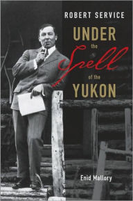 Title: Robert Service: Under the Spell of the Yukon, Author: Enid Mallory