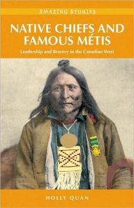 Title: Native Chiefs and Famous Metis (HH): Leadership and Bravery in the Canadian West, Author: Holly Quan