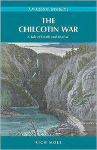 Title: The Chilcotin War: A Tale of Death and Reprisal, Author: Rich Mole