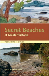 Title: Secret Beaches of Greater Victoria: View Royal to Sidney, Author: Theo Dombrowski