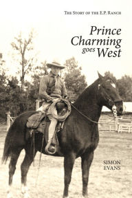 Title: Prince Charming Goes West: The Story of the E. P. Ranch, Author: Simon M. Evans