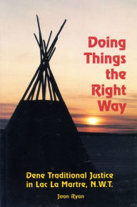 Title: Doing Things the Right Way: Dene Traditional Justice in Lac La Martre, NWT, Author: Joan Ryan