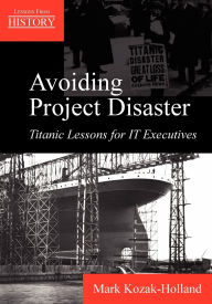 Title: Avoiding Project Disaster: Titanic Lessons for It Executives, Author: Mark Kozak-Holland