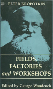 Title: Fields, Factories and Workshops, Author: Peter Kropotkin