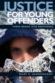 Title: Justice for Young Offenders: Their Needs, Our Responses, Author: Mary Vandergoot