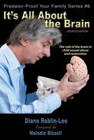 Title: It's All About the Brain: The role of the brain in child sexual abuse and restoration, Author: Diane E. Roblin-Lee