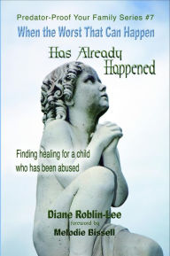 Title: When the Worst That Can Happen has Already Happened: Finding Healing for a Child Who Has Been Abused, Author: Diane E. Roblin-Lee