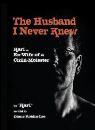 Title: The Husband I Never Knew: Kari: Ex-Wife of a Child Molester, Author: Diane Roblin-Lee