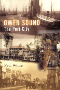 Title: Owen Sound: The Port City, Author: Paul White