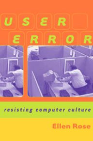 Title: User Error: Resisting Computer Culture, Author: Ellen Rose
