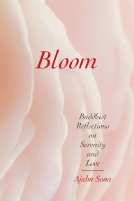 Title: Bloom: Buddhist Reflections on Serenity and Love, Author: Ajahn Sona