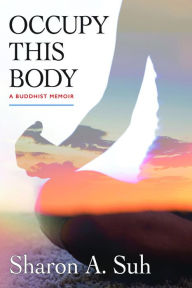 Title: Occupy This Body: A Buddhist Memoir, Author: Sharon A. Suh